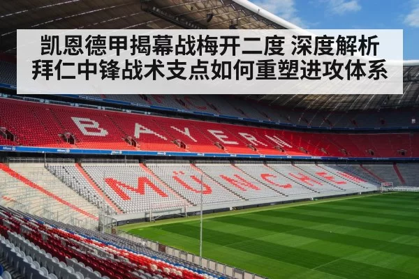 凯恩德甲揭幕战梅开二度 深度解析拜仁中锋战术支点如何重塑进攻体系 | hth