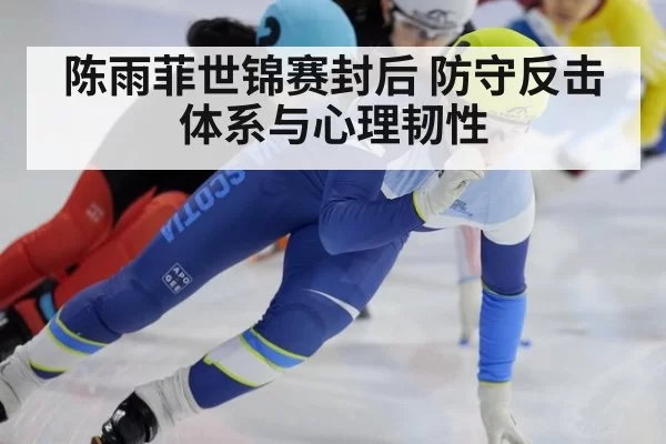 陈雨菲世锦赛封后 防守反击体系与心理韧性 | hth