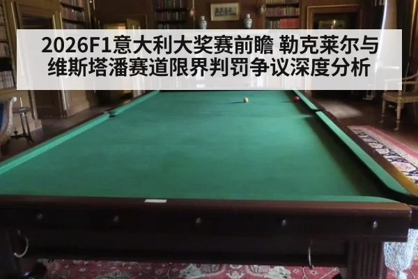 2026F1意大利大奖赛前瞻 勒克莱尔与维斯塔潘赛道限界判罚争议深度分析 | hth