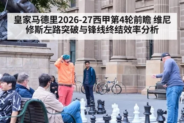 皇家马德里2026-27西甲第4轮前瞻 维尼修斯左路突破与锋线终结效率分析 | hth